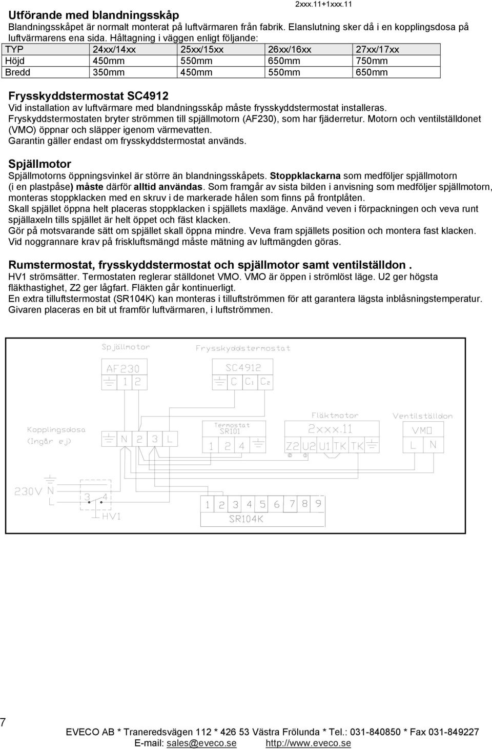 med blandningsskåp måste frysskyddstermostat installeras. Fryskyddstermostaten bryter strömmen till spjällmotorn (AF230), som har fjäderretur.