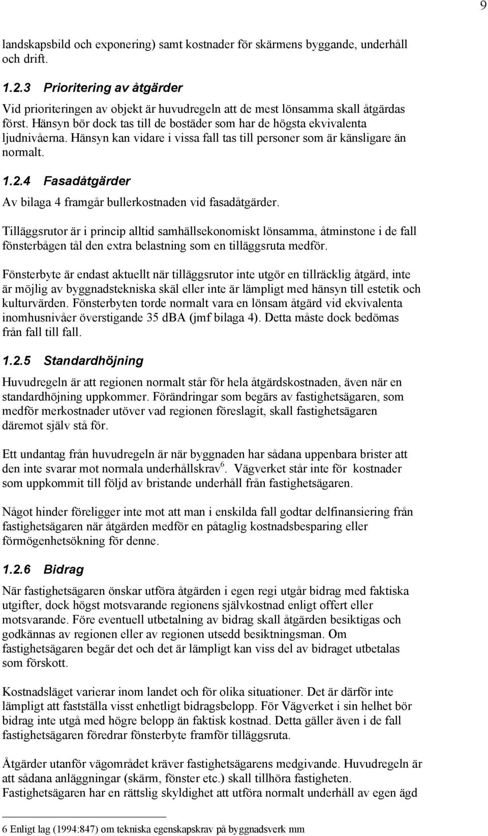 Hänsyn kan vidare i vissa fall tas till personer som är känsligare än normalt. 1.2.4 Fasadåtgärder Av bilaga 4 framgår bullerkostnaden vid fasadåtgärder.