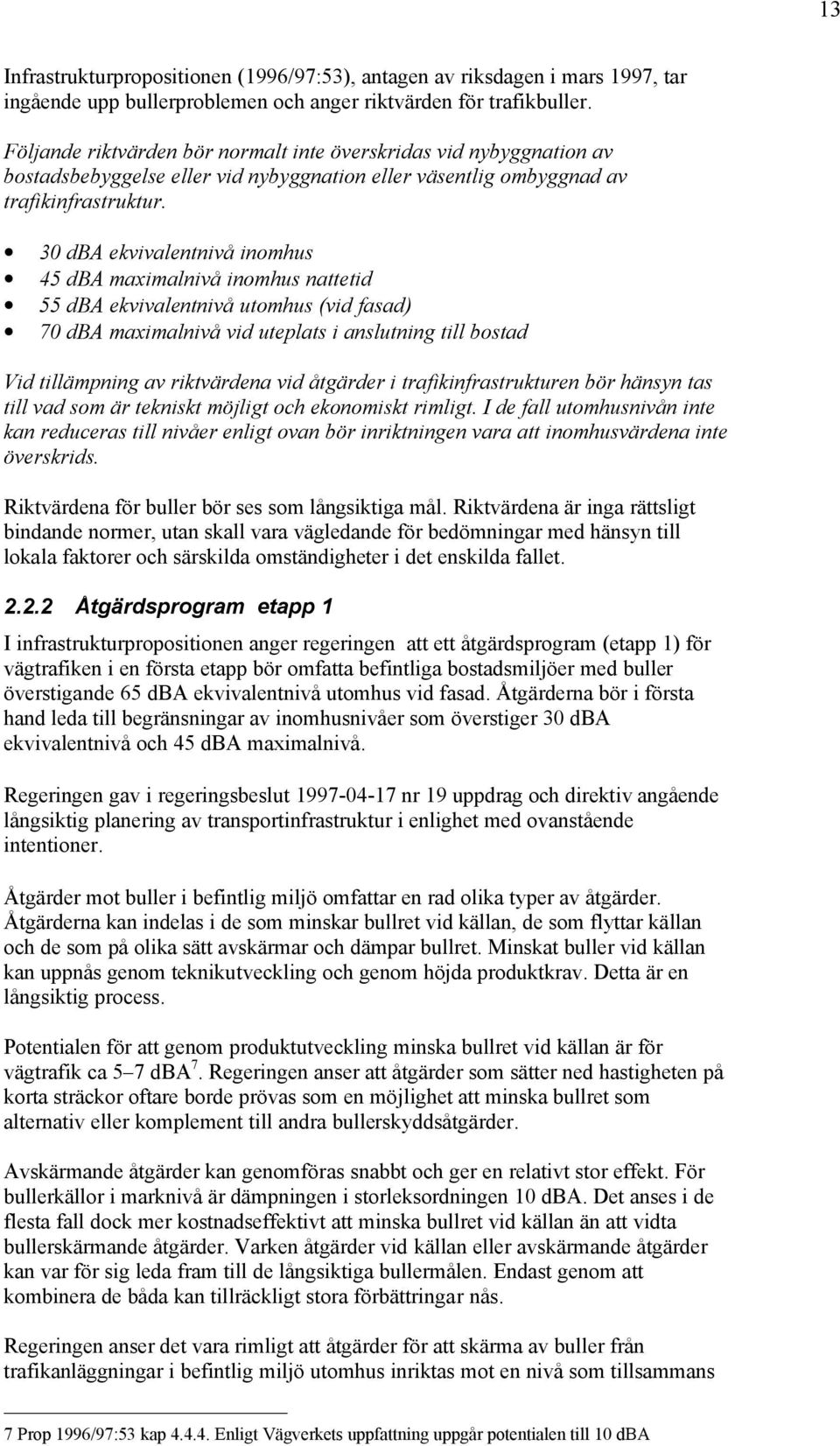 30 dba ekvivalentnivå inomhus 45 dba maximalnivå inomhus nattetid 55 dba ekvivalentnivå utomhus (vid fasad) 70 dba maximalnivå vid uteplats i anslutning till bostad Vid tillämpning av riktvärdena vid