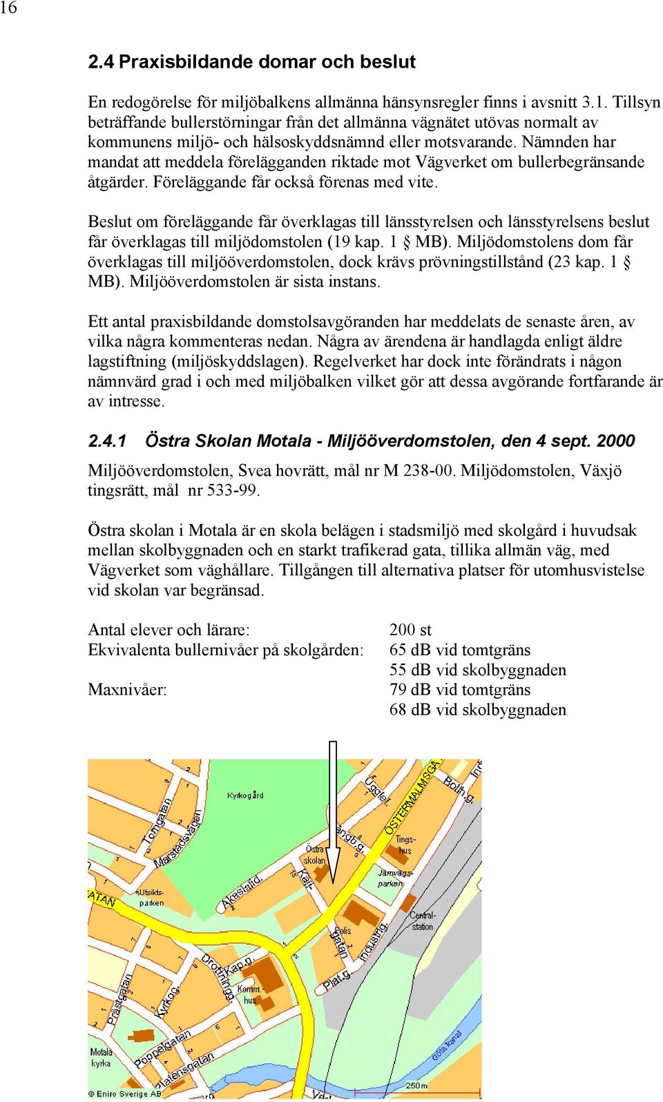 Beslut om föreläggande får överklagas till länsstyrelsen och länsstyrelsens beslut får överklagas till miljödomstolen (19 kap. 1 MB).