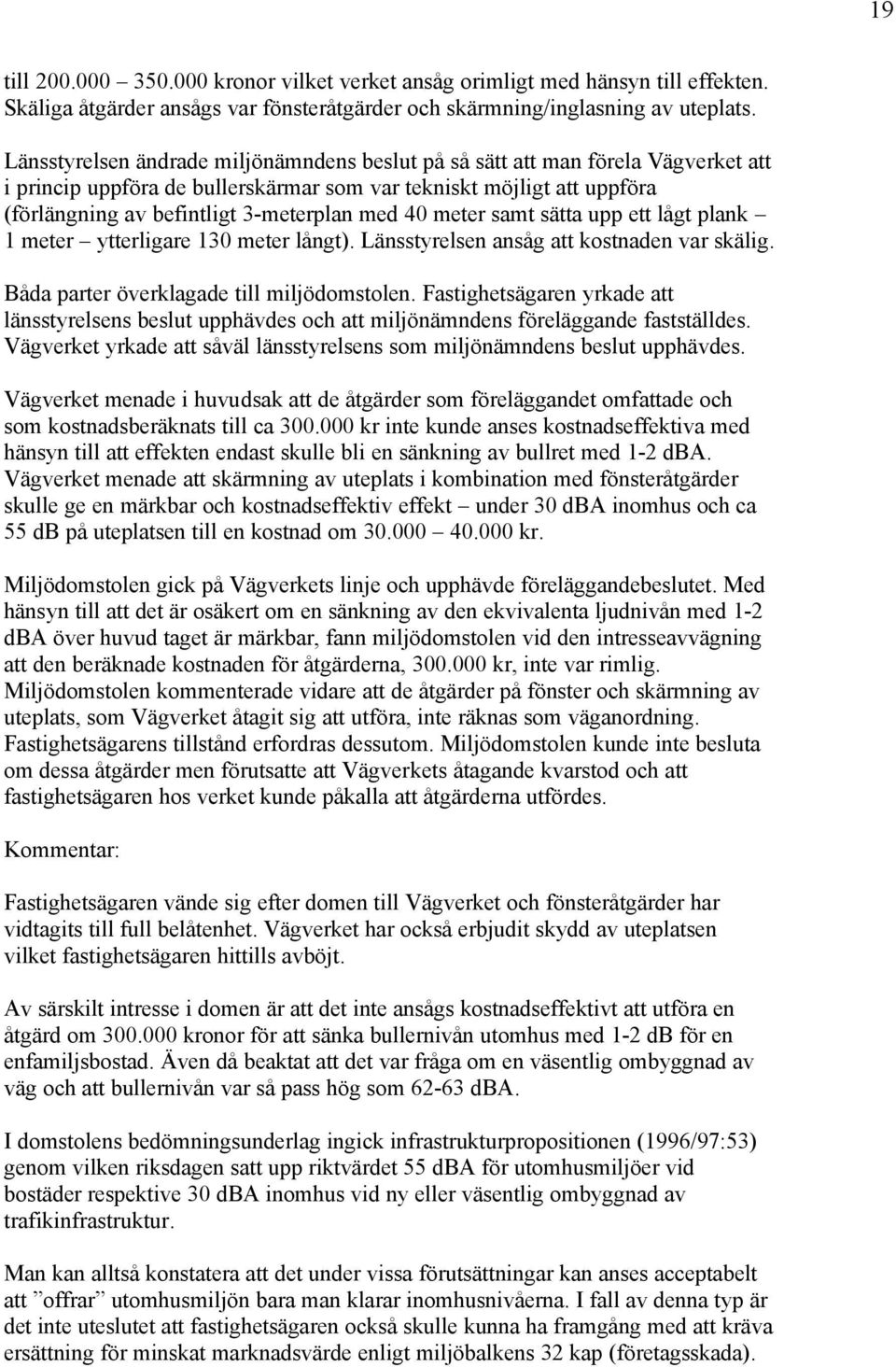 40 meter samt sätta upp ett lågt plank 1 meter ytterligare 130 meter långt). Länsstyrelsen ansåg att kostnaden var skälig. Båda parter överklagade till miljödomstolen.