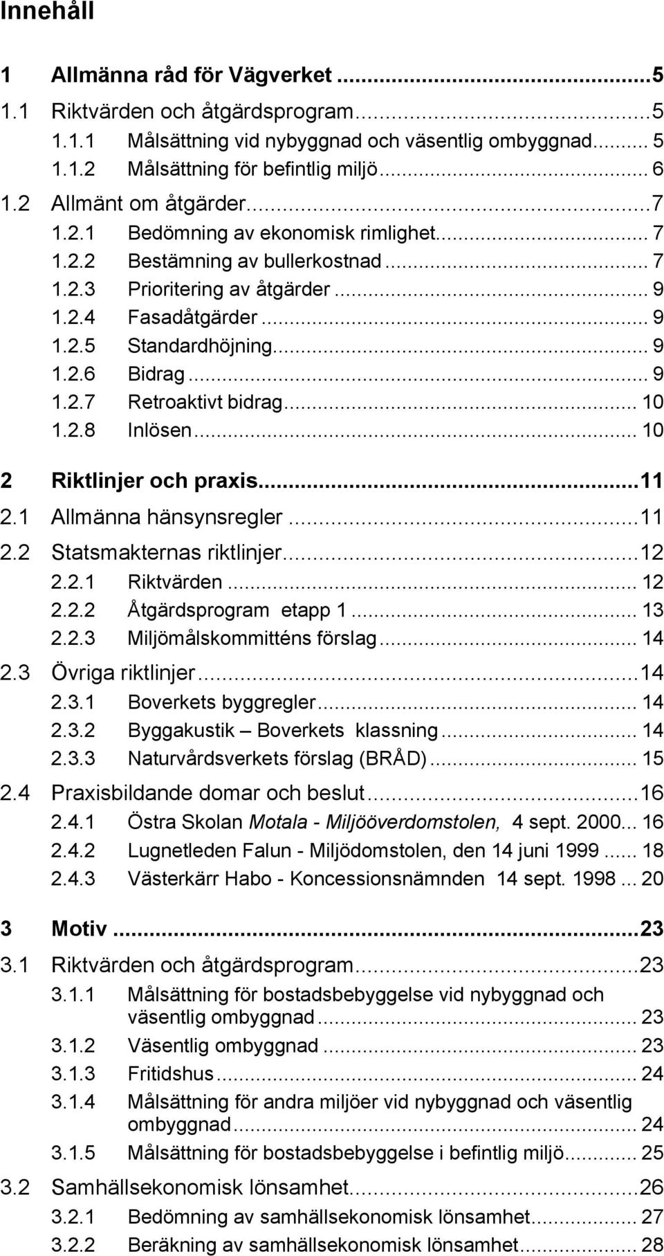 .. 9 1.2.7 Retroaktivt bidrag... 10 1.2.8 Inlösen... 10 2 Riktlinjer och praxis...11 2.1 Allmänna hänsynsregler...11 2.2 Statsmakternas riktlinjer...12 2.2.1 Riktvärden... 12 2.2.2 Åtgärdsprogram etapp 1.