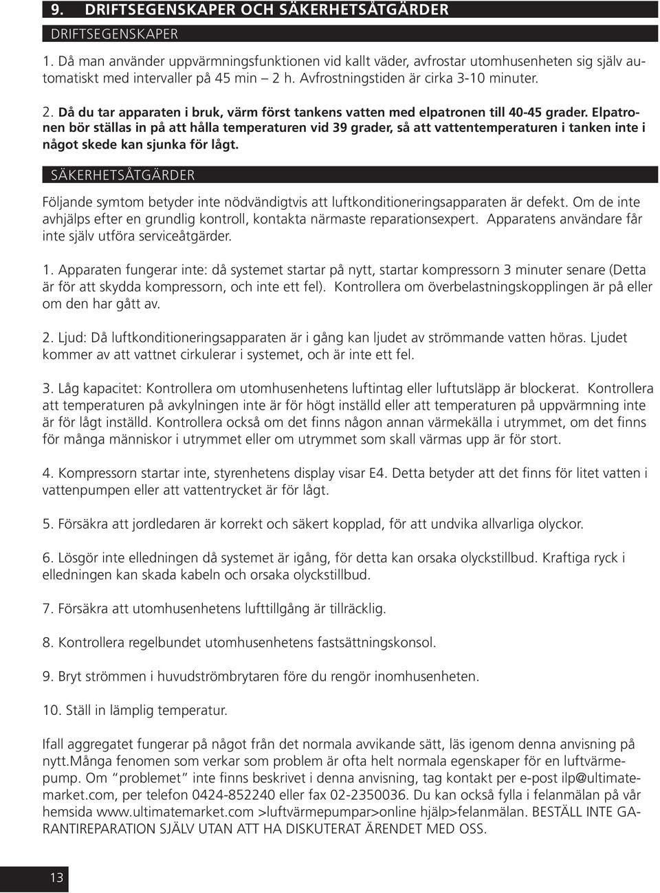 Elpatronen bör ställas in på att hålla temperaturen vid 39 grader, så att vattentemperaturen i tanken inte i något skede kan sjunka för lågt.