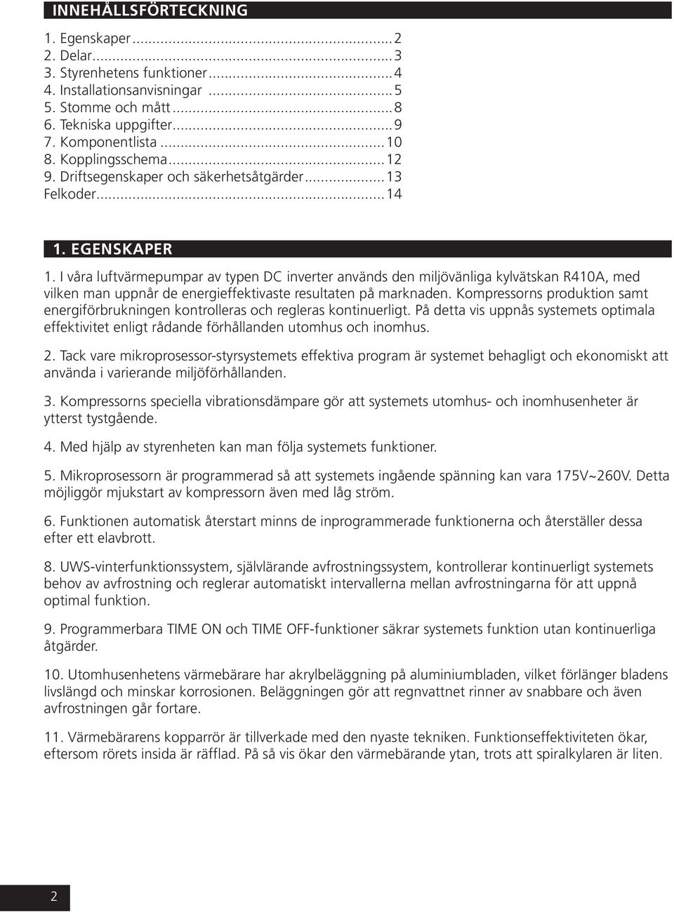 I våra luftvärmepumpar av typen DC inverter används den miljövänliga kylvätskan R410A, med vilken man uppnår de energieffektivaste resultaten på marknaden.