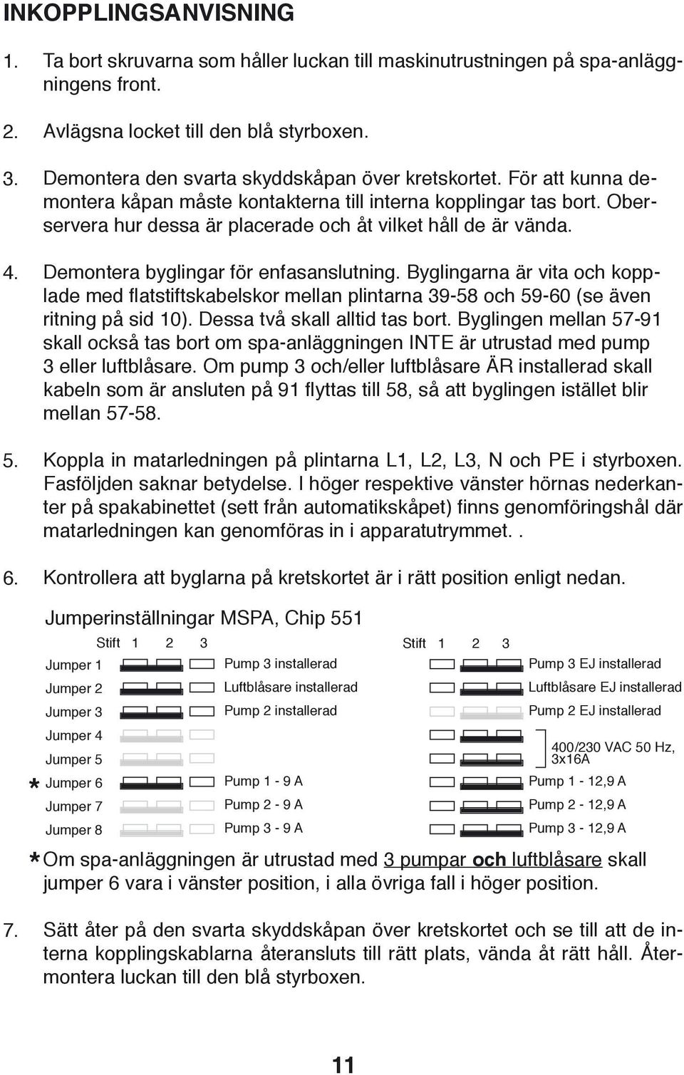 Demontera byglingar för enfasanslutning. Byglingarna är vita och kopplade med flatstiftskabelskor mellan plintarna 39-58 och 59-60 (se även ritning på sid 0). Dessa två skall alltid tas bort.