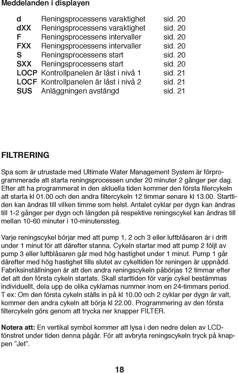 2 FILTRERING Spa som är utrustade med Ultimate Water Management System är förprogrammerade att starta reningsprocessen under 20 minuter 2 gånger per dag.