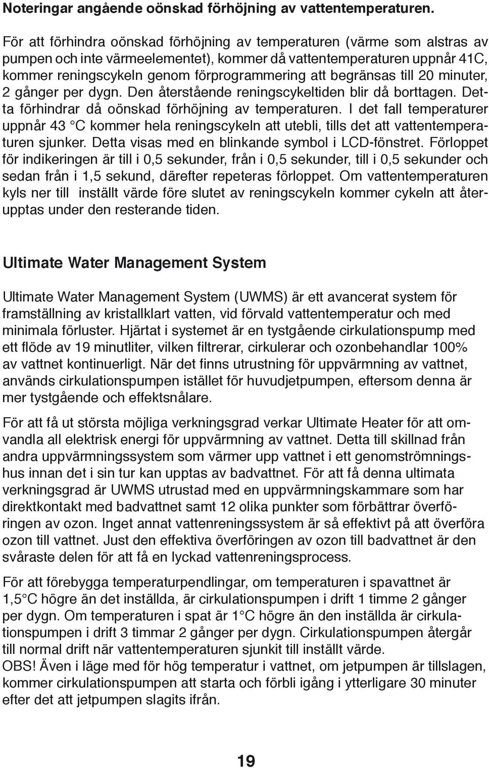 begränsas till 20 minuter, 2 gånger per dygn. Den återstående reningscykeltiden blir då borttagen. Detta förhindrar då oönskad förhöjning av temperaturen.