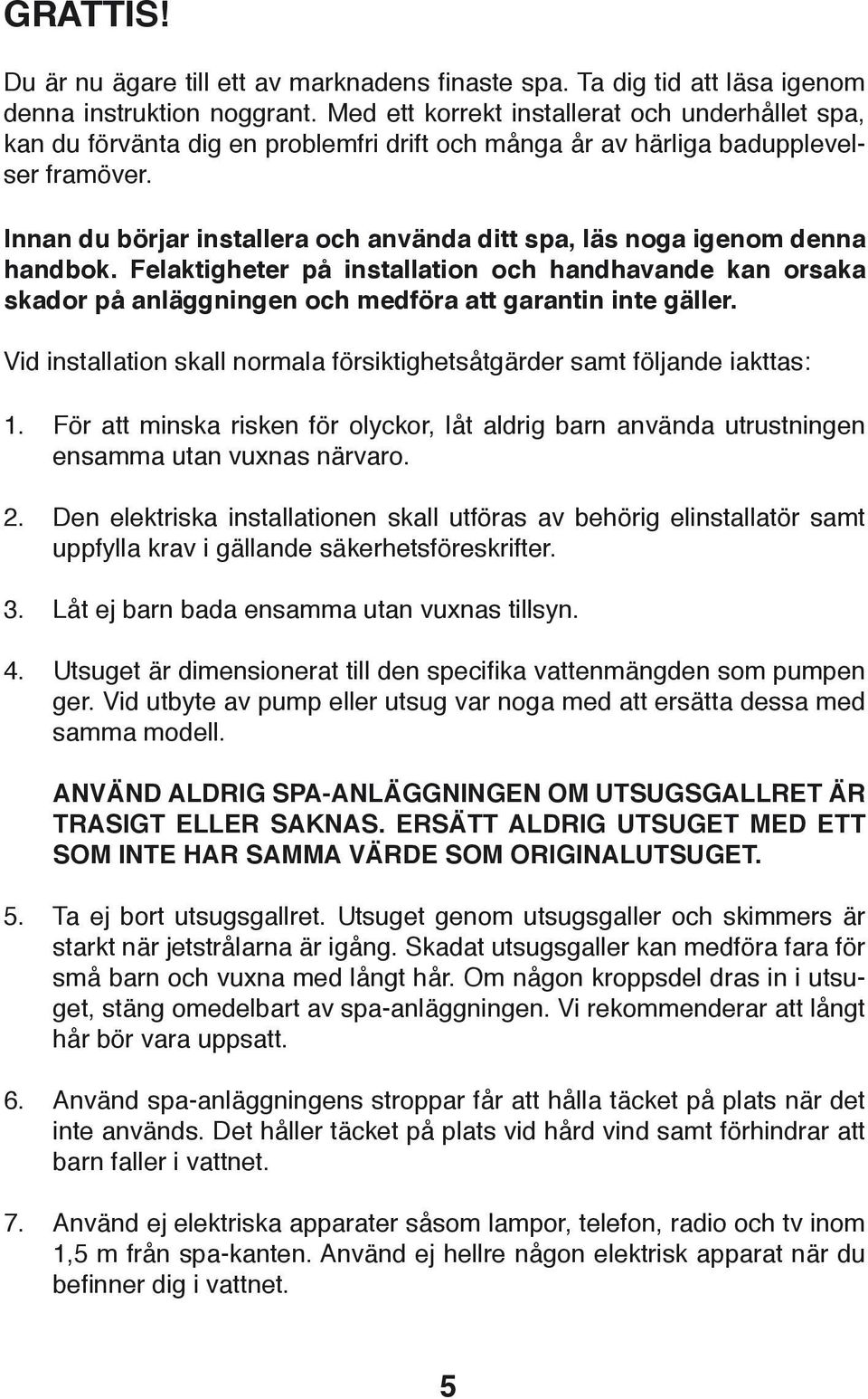 Innan du börjar installera och använda ditt spa, läs noga igenom denna handbok. Felaktigheter på installation och handhavande kan orsaka skador på anläggningen och medföra att garantin inte gäller.