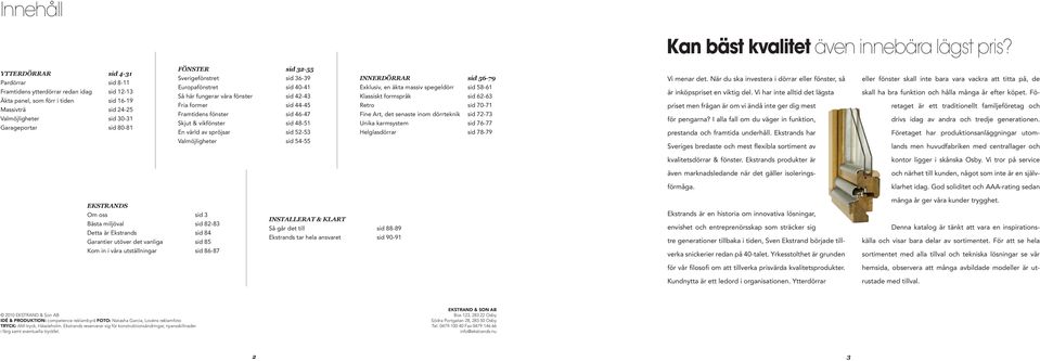 sid 32-55 Sverigefönstret sid 36-39 Europafönstret sid 40-41 Så här fungerar våra fönster sid 42-43 Fria former sid 44-45 Framtidens fönster sid 46-47 Skjut & vikfönster sid 48-51 En värld av