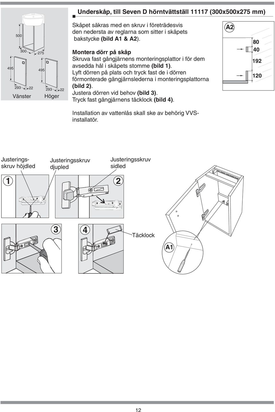 stomme (bild 1) Lyft dörren på plats och tryck fast de i dörren förmonterade gängjärnslederna i monteringsplattorna (bild 2) Justera dörren vid behov (bild 3)