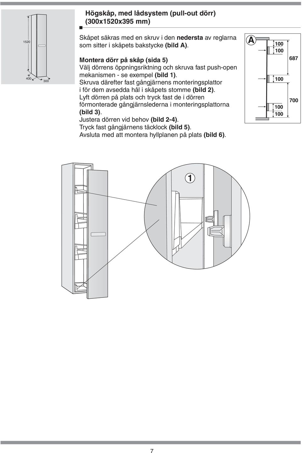 monteringsplattor i för dem avsedda hål i skåpets stomme (bild 2) Lyft dörren på plats och tryck fast de i dörren förmonterade gångjärnslederna i