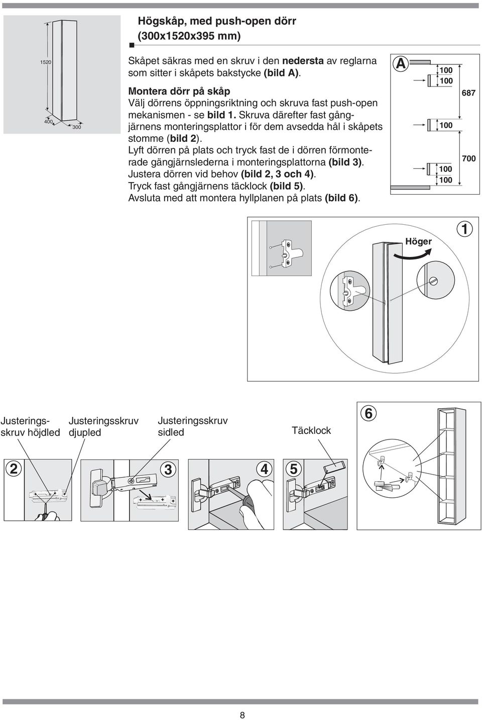 skåpets stomme ( bild 2) Lyft dörren på plats och tryck fast de i dörren förmonterade gängjärnslederna i monteringsplattorna (bild 3) Justera dörren vid behov