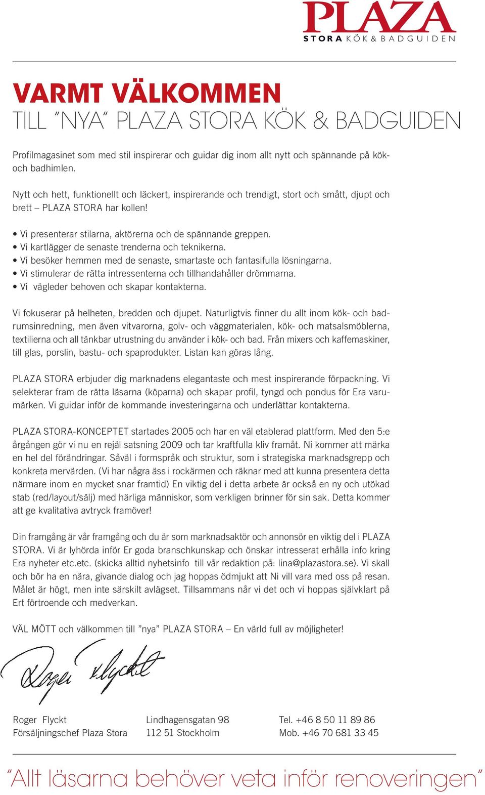 Vi kartlägger de senaste trenderna och teknikerna. Vi besöker hemmen med de senaste, smartaste och fantasifulla lösningarna. Vi stimulerar de rätta intressenterna och tillhandahåller drömmarna.