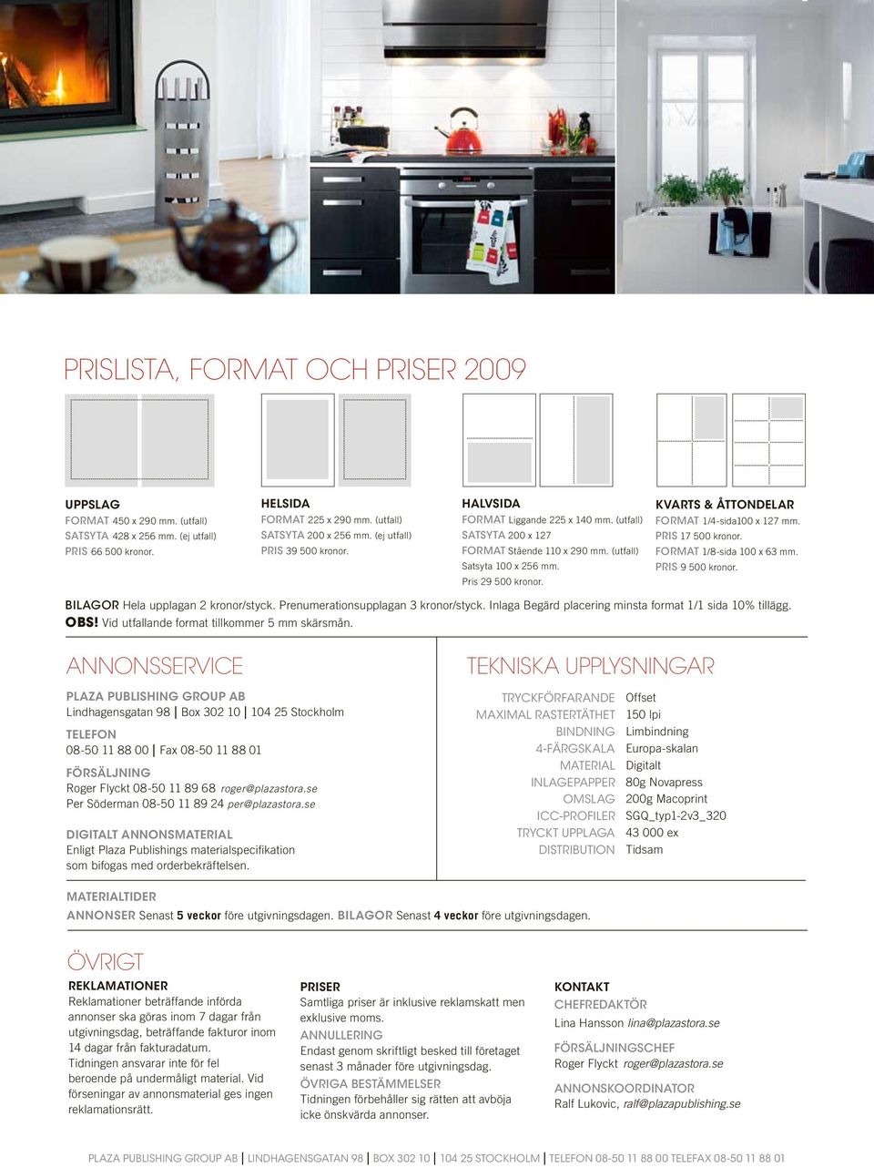Format Stående 110 x 290 mm. (utfall) Format 1/8-sida 100 x 63 mm. Satsyta 100 x 256 mm. Pris 9 500 kronor. Pris 29 500 kronor. BILAGOR Hela upplagan 2 kronor/styck.