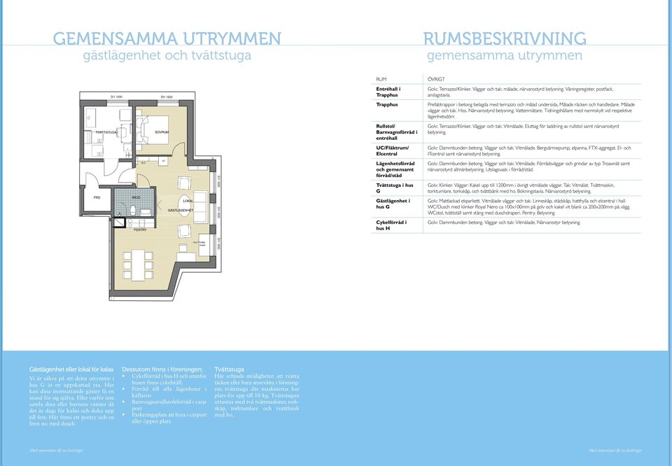 Våningsregister, postfack, anslagstavla. Prefabtrappor i betong belagda med terrazzo och målad undersida, Målade räcken och handledare. Målade väggar och tak. Hiss. Närvarostyrd belysning.