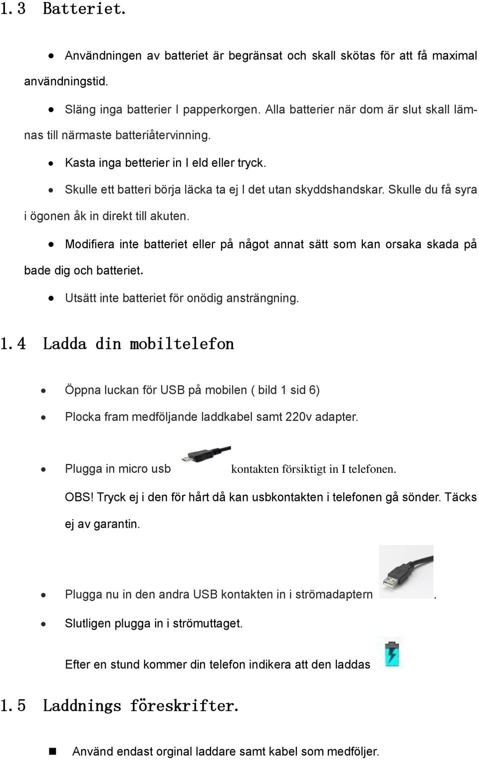 Skulle du få syra i ögonen åk in direkt till akuten. Modifiera inte batteriet eller på något annat sätt som kan orsaka skada på bade dig och batteriet. Utsätt inte batteriet för onödig ansträngning.