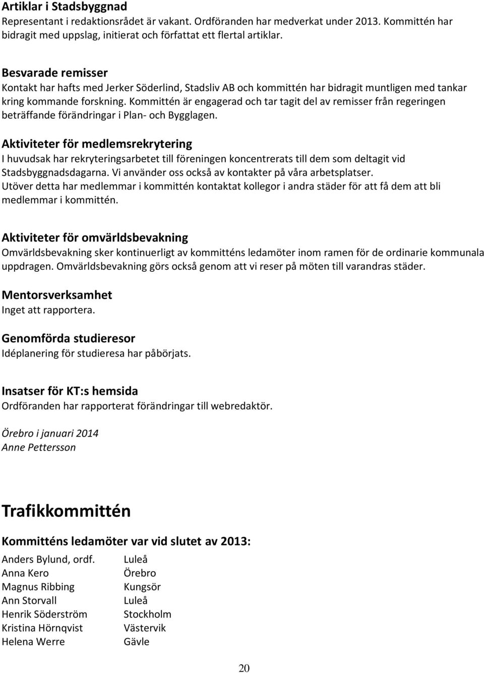 Kommittén är engagerad och tar tagit del av remisser från regeringen beträffande förändringar i Plan- och Bygglagen.