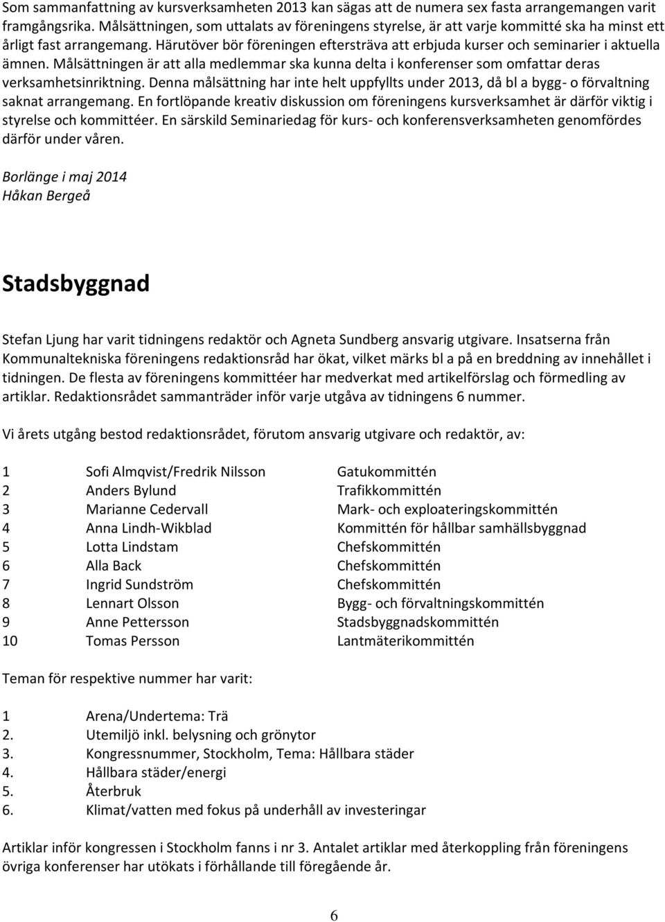 Härutöver bör föreningen eftersträva att erbjuda kurser och seminarier i aktuella ämnen. Målsättningen är att alla medlemmar ska kunna delta i konferenser som omfattar deras verksamhetsinriktning.