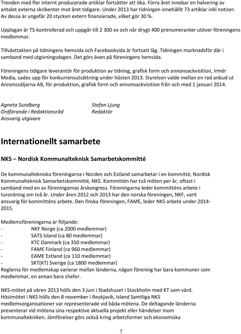 Upplagan är TS-kontrollerad och uppgår till 2 300 ex och når drygt 400 prenumeranter utöver föreningens medlemmar. Tillväxttakten på tidningens hemsida och Facebooksida är fortsatt låg.