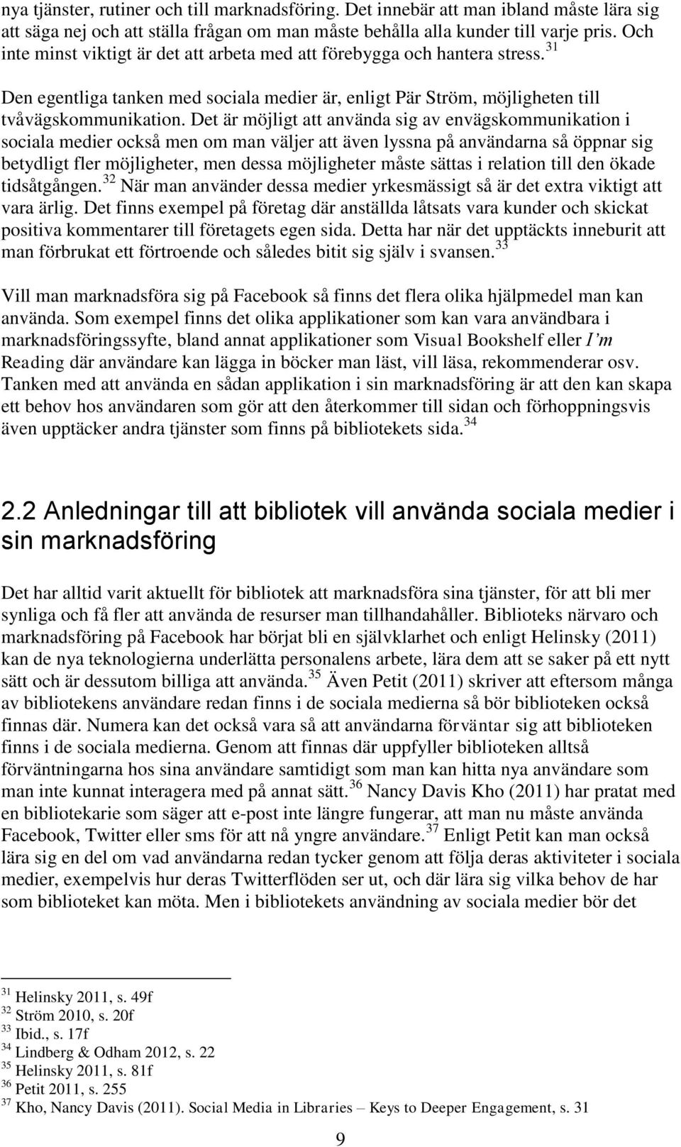 Det är möjligt att använda sig av envägskommunikation i sociala medier också men om man väljer att även lyssna på användarna så öppnar sig betydligt fler möjligheter, men dessa möjligheter måste