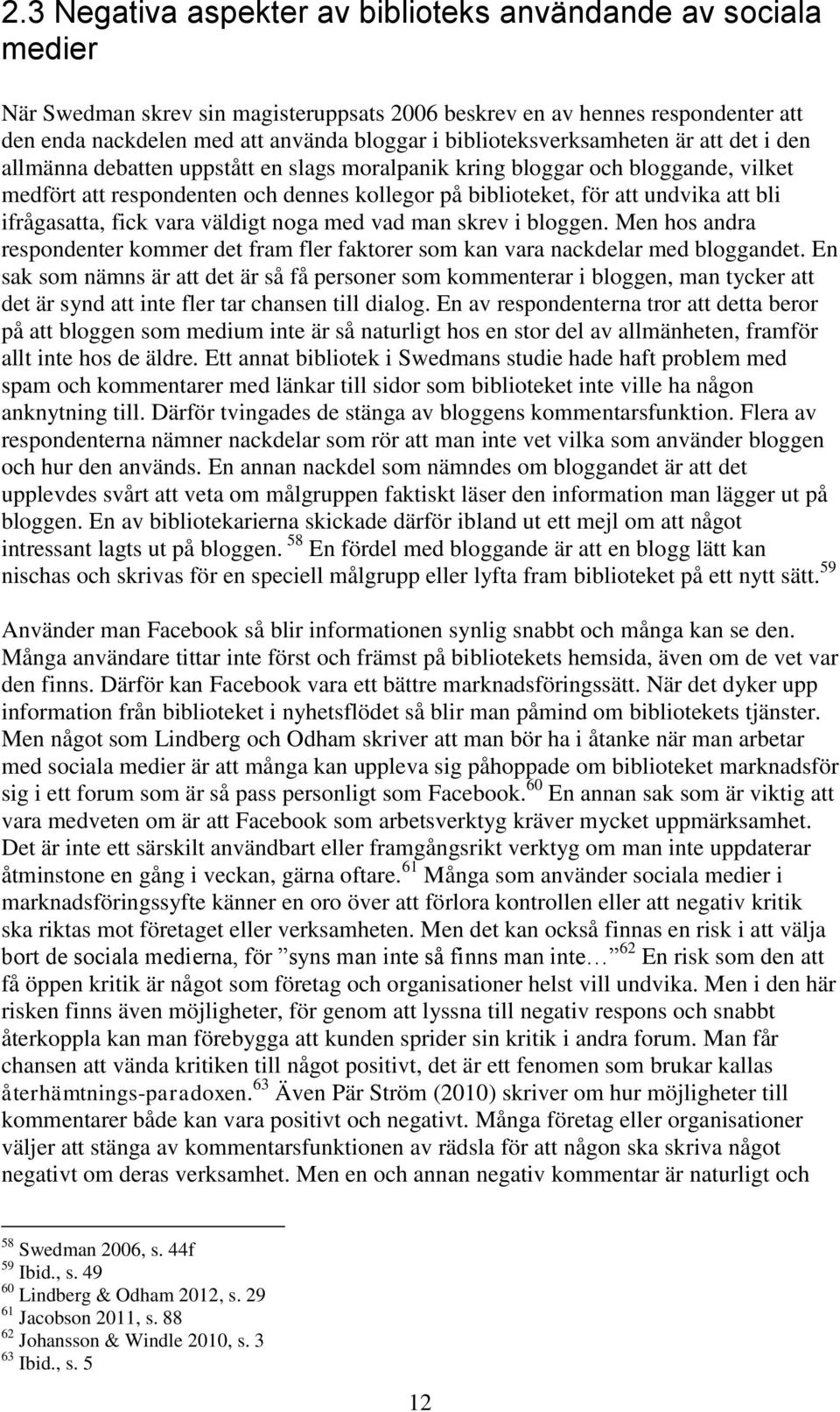 att bli ifrågasatta, fick vara väldigt noga med vad man skrev i bloggen. Men hos andra respondenter kommer det fram fler faktorer som kan vara nackdelar med bloggandet.