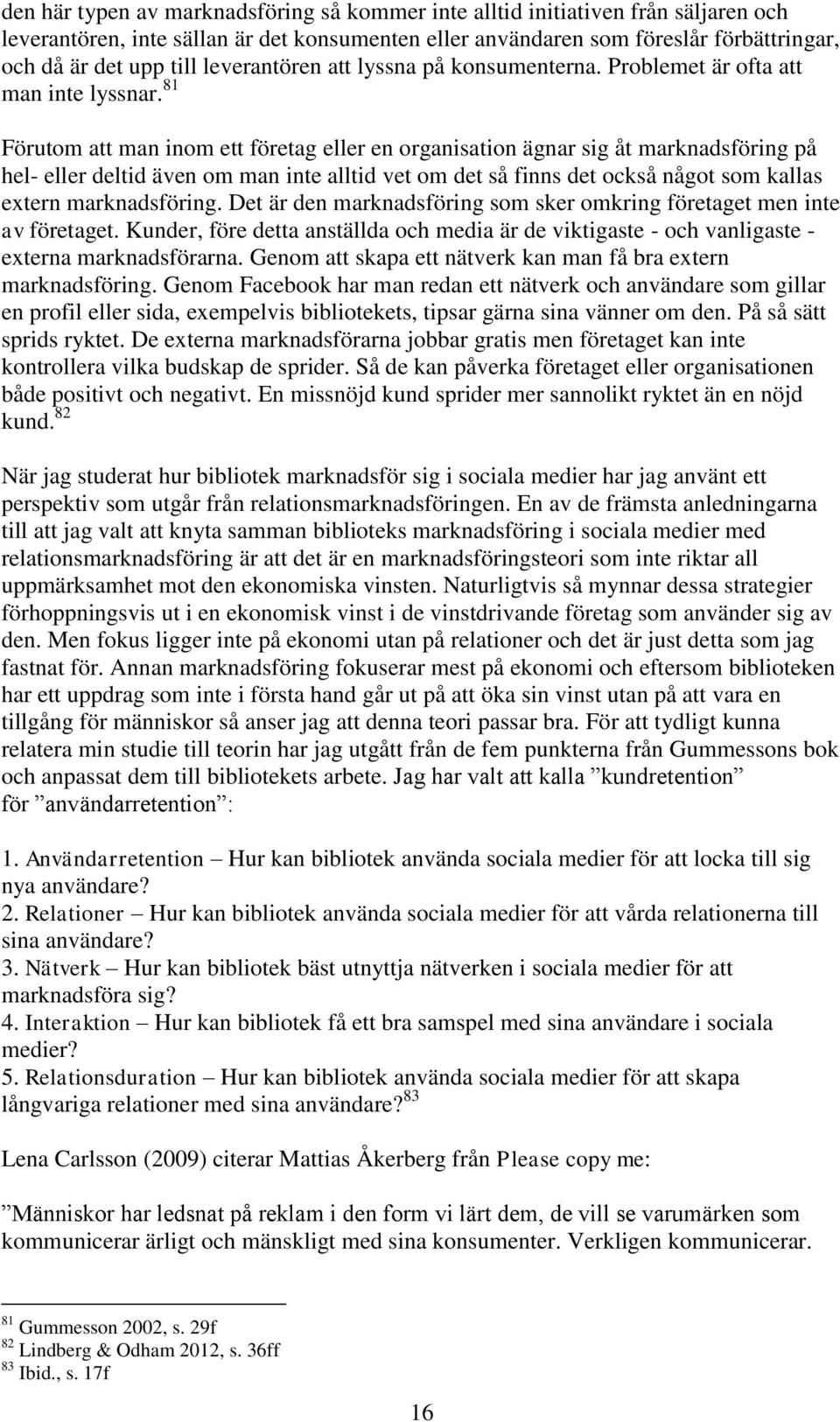 81 Förutom att man inom ett företag eller en organisation ägnar sig åt marknadsföring på hel- eller deltid även om man inte alltid vet om det så finns det också något som kallas extern marknadsföring.