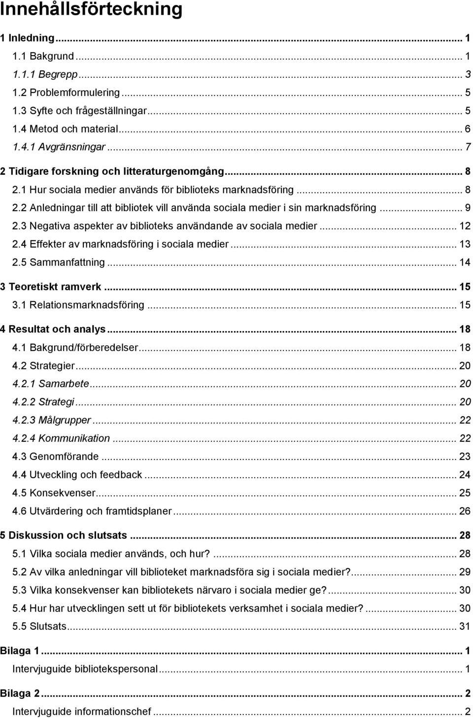 .. 9 2.3 Negativa aspekter av biblioteks användande av sociala medier... 12 2.4 Effekter av marknadsföring i sociala medier... 13 2.5 Sammanfattning... 14 3 Teoretiskt ramverk... 15 3.