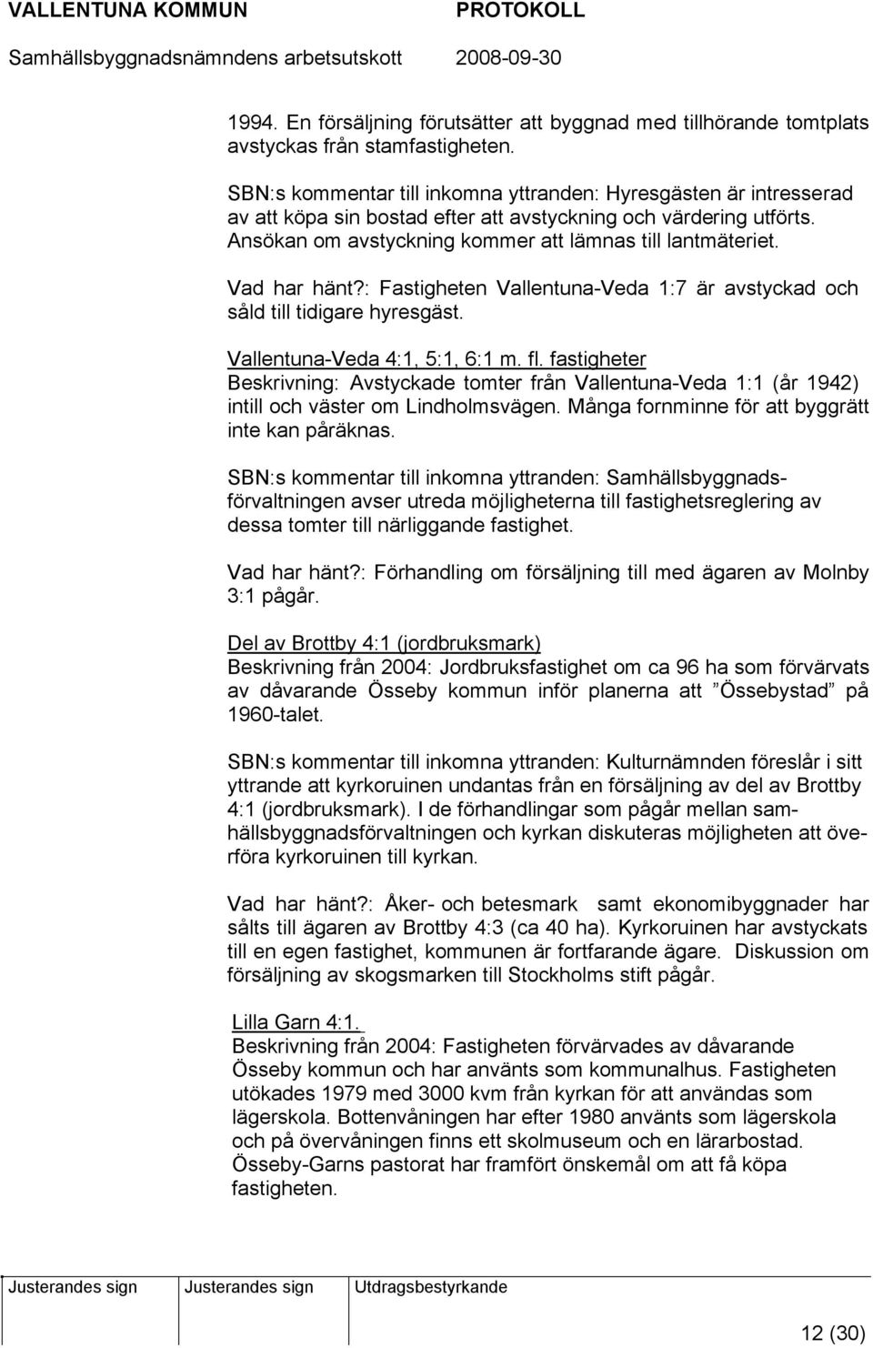 Vad har hänt?: Fastigheten Vallentuna-Veda 1:7 är avstyckad och såld till tidigare hyresgäst. Vallentuna-Veda 4:1, 5:1, 6:1 m. fl.