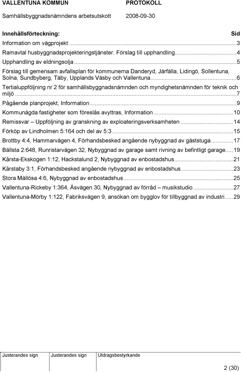 ..6 Tertialuppföljning nr 2 för samhällsbyggnadsnämnden och myndighetsnämnden för teknik och miljö...7 Pågående planprojekt, Information...9 Kommunägda fastigheter som föreslås avyttras, Information.