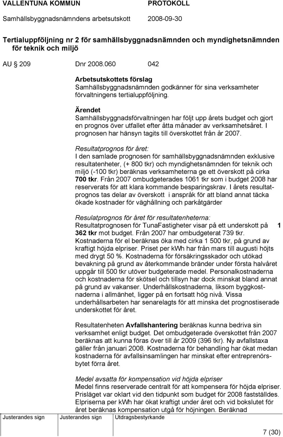 Samhällsbyggnadsförvaltningen har följt upp årets budget och gjort en prognos över utfallet efter åtta månader av verksamhetsåret. I prognosen har hänsyn tagits till överskottet från år 2007.