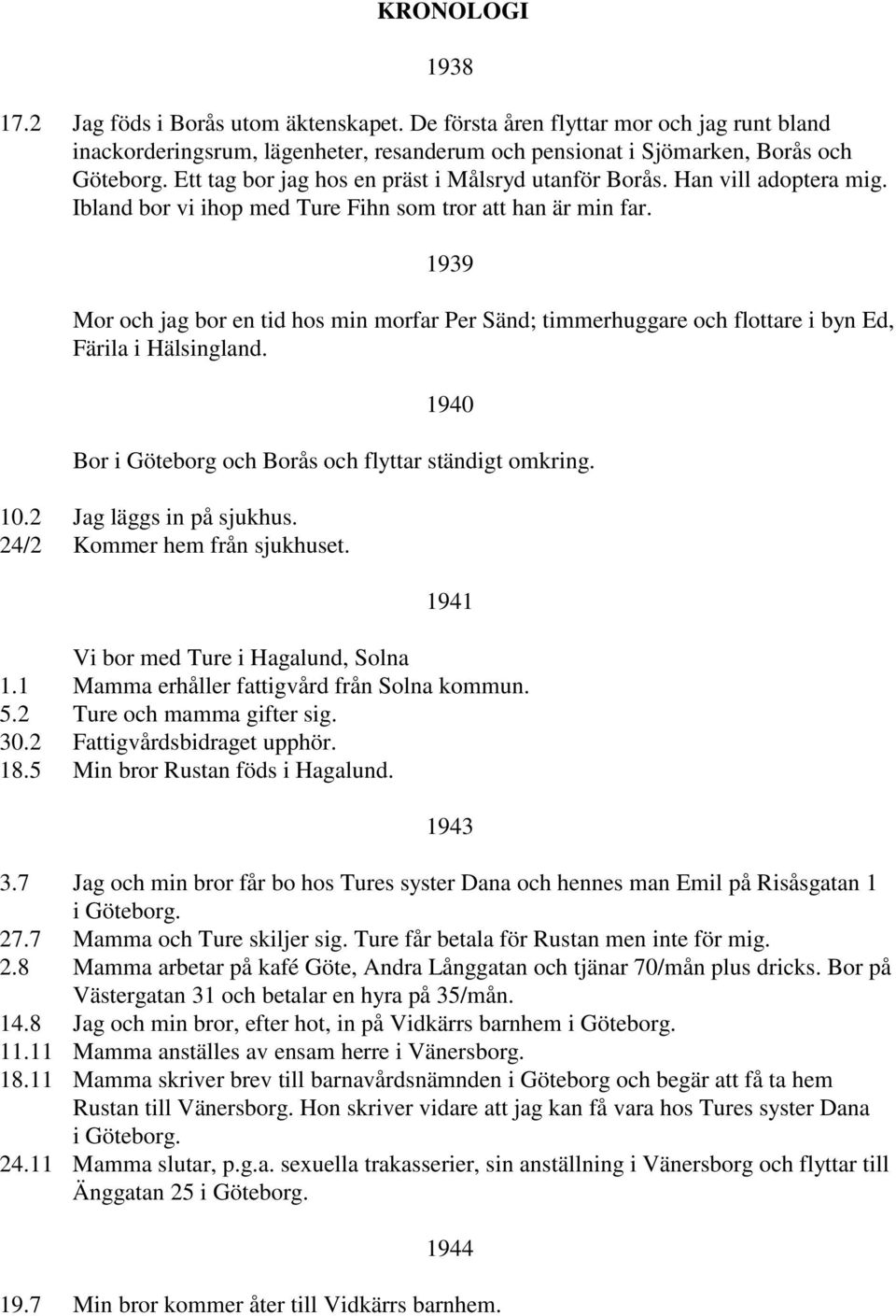 1939 Mor och jag bor en tid hos min morfar Per Sänd; timmerhuggare och flottare i byn Ed, Färila i Hälsingland. 1940 Bor i Göteborg och Borås och flyttar ständigt omkring. 10.