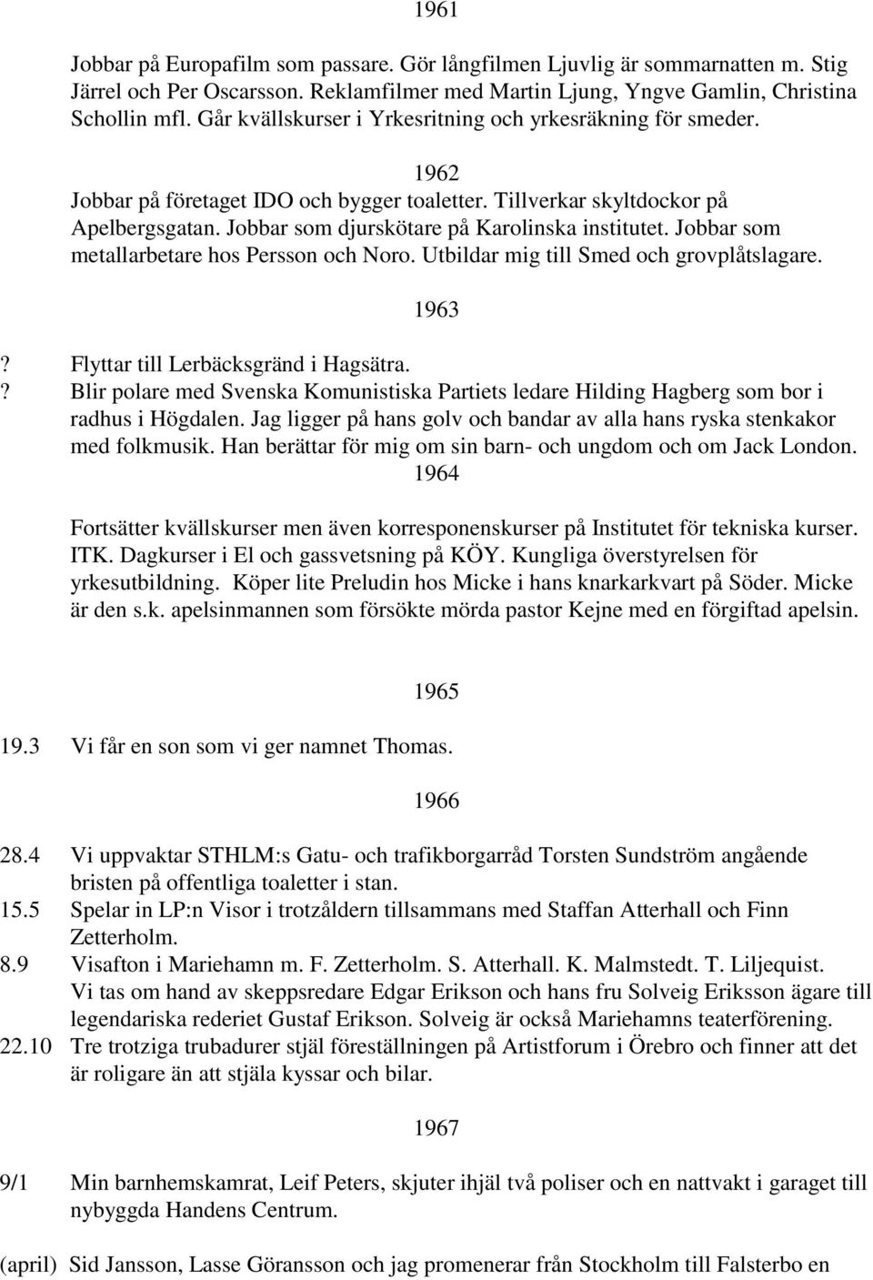 Jobbar som djurskötare på Karolinska institutet. Jobbar som metallarbetare hos Persson och Noro. Utbildar mig till Smed och grovplåtslagare. 1963? Flyttar till Lerbäcksgränd i Hagsätra.