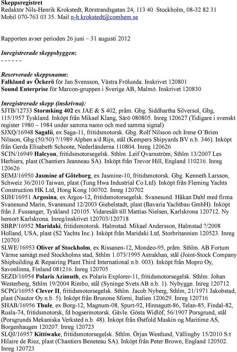 Inskrivet 120801 Sound Enterprise för Marcon-gruppen i Sverige AB, Malmö. Inskrivet 120830 Inregistrerade skepp (inskrivna): SJTB/12733 Stormking 402 ex JAE & S 402, pråm. Gbg.
