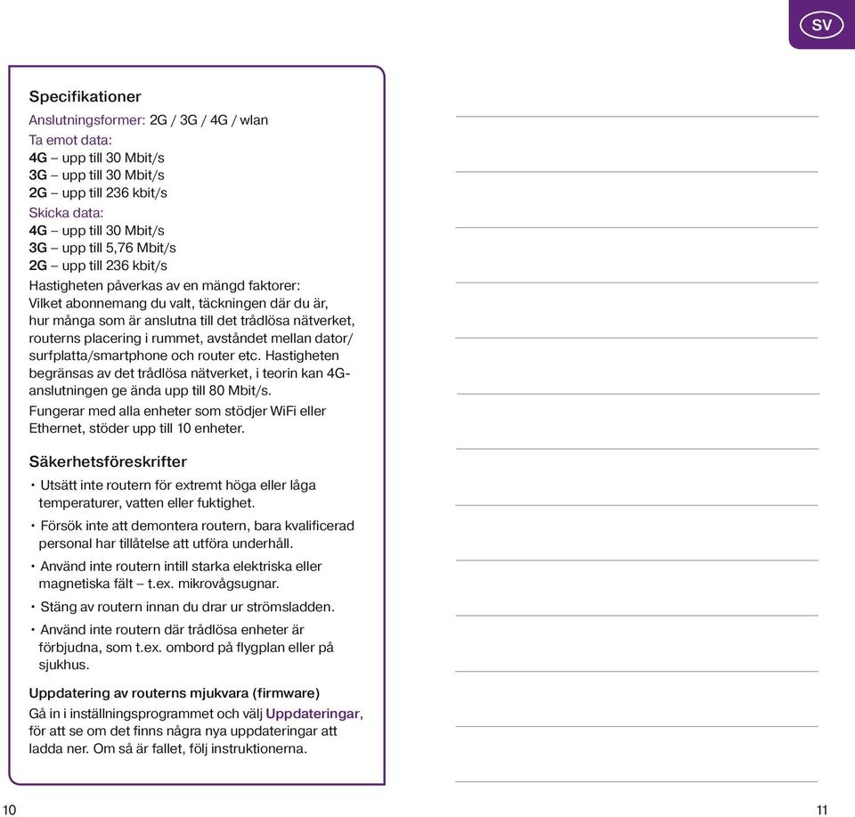 avståndet mellan dator/ surfplatta/smartphone och router etc. Hastigheten begränsas av det trådlösa nätverket, i teorin kan Ganslutningen ge ända upp till 80 Mbit/s.