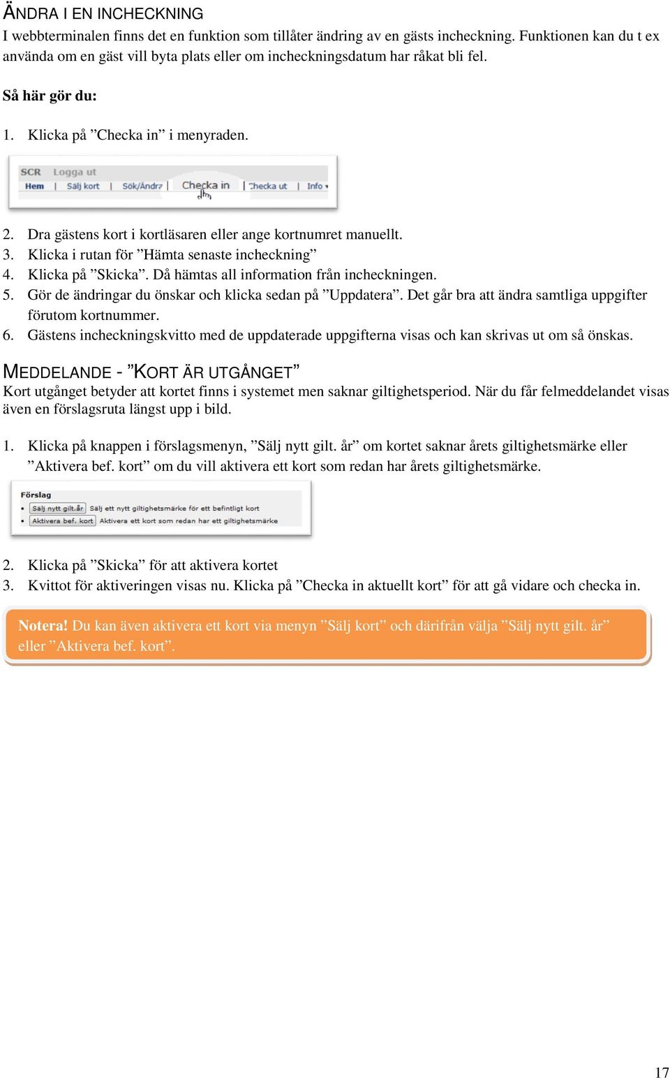 Dra gästens kort i kortläsaren eller ange kortnumret manuellt. 3. Klicka i rutan för Hämta senaste incheckning 4. Klicka på Skicka. Då hämtas all information från incheckningen. 5.