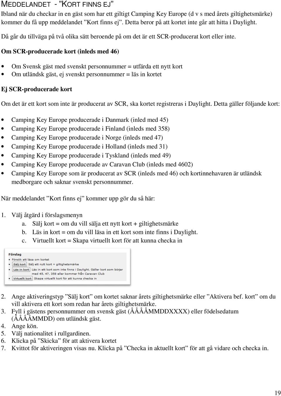 Om SCR-producerade kort (inleds med 46) Om Svensk gäst med svenskt personnummer = utfärda ett nytt kort Om utländsk gäst, ej svenskt personnummer = läs in kortet Ej SCR-producerade kort Om det är ett