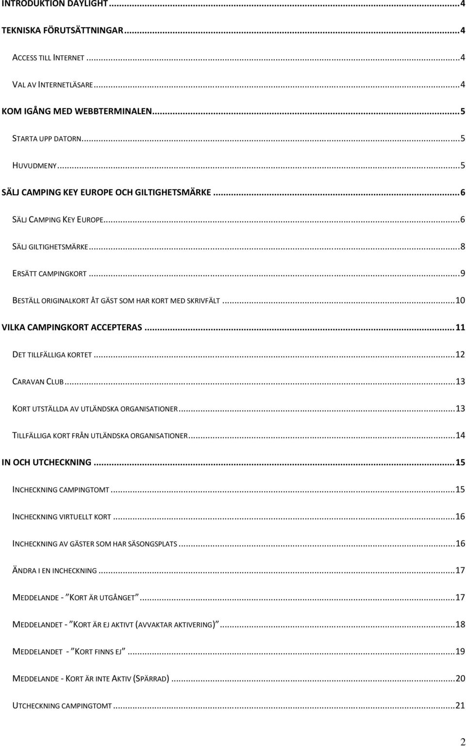 .. 10 VILKA CAMPINGKORT ACCEPTERAS... 11 DET TILLFÄLLIGA KORTET... 12 CARAVAN CLUB... 13 KORT UTSTÄLLDA AV UTLÄNDSKA ORGANISATIONER... 13 TILLFÄLLIGA KORT FRÅN UTLÄNDSKA ORGANISATIONER.