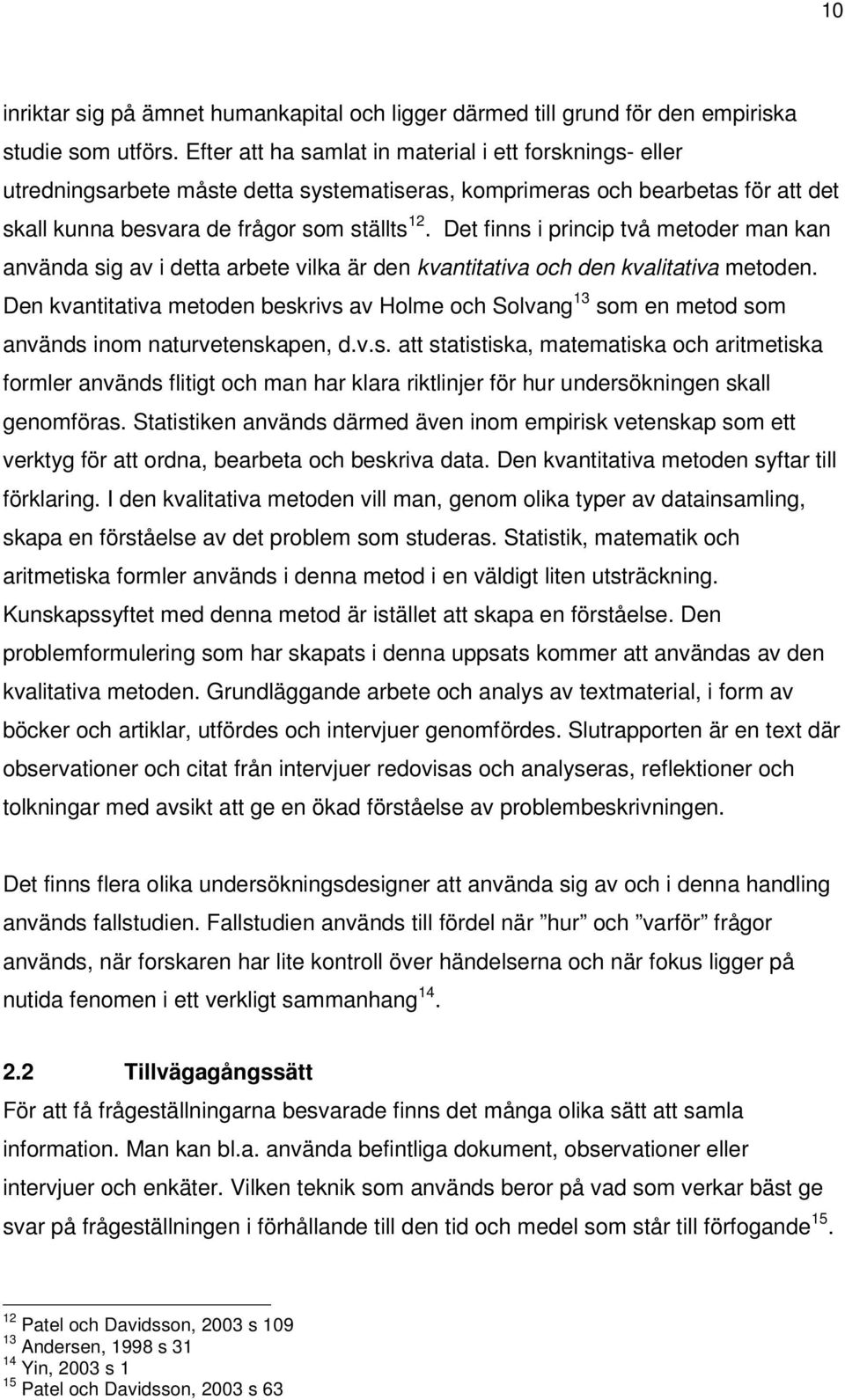 Det finns i princip två metoder man kan använda sig av i detta arbete vilka är den kvantitativa och den kvalitativa metoden.