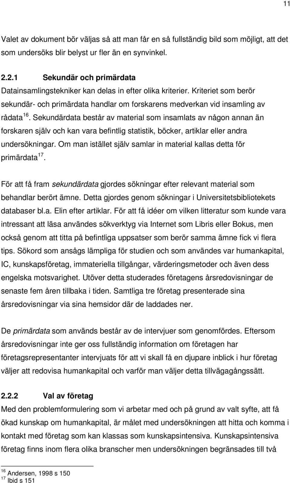 Sekundärdata består av material som insamlats av någon annan än forskaren själv och kan vara befintlig statistik, böcker, artiklar eller andra undersökningar.