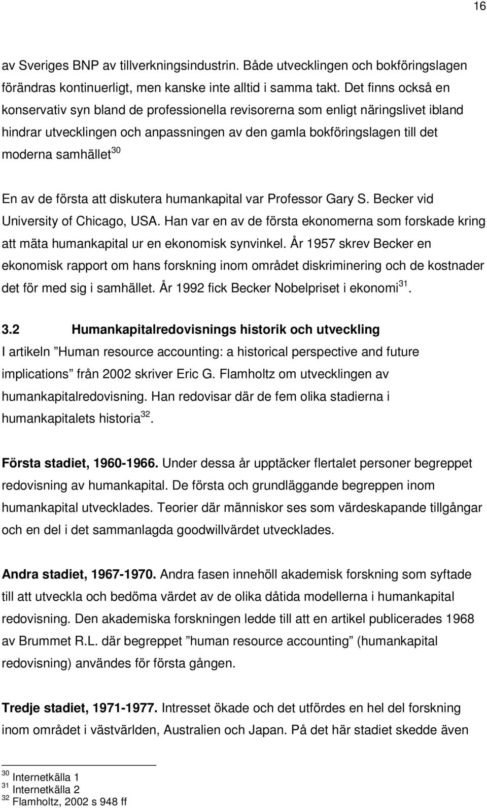 En av de första att diskutera humankapital var Professor Gary S. Becker vid University of Chicago, USA.