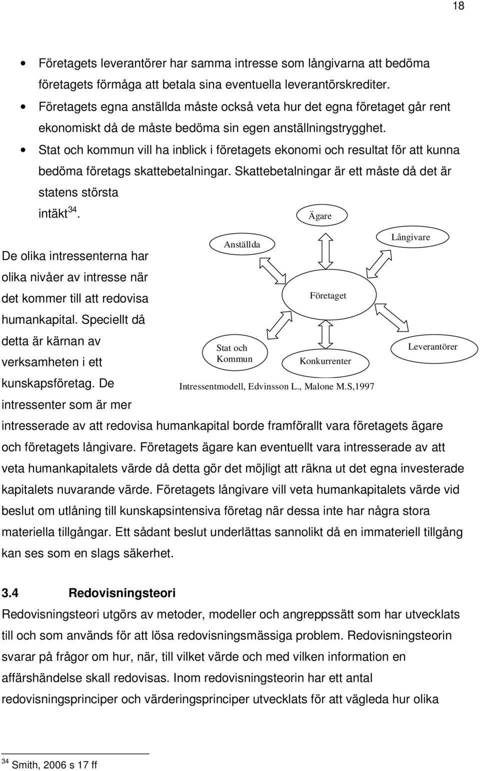 Stat och kommun vill ha inblick i företagets ekonomi och resultat för att kunna bedöma företags skattebetalningar. Skattebetalningar är ett måste då det är statens största intäkt 34.