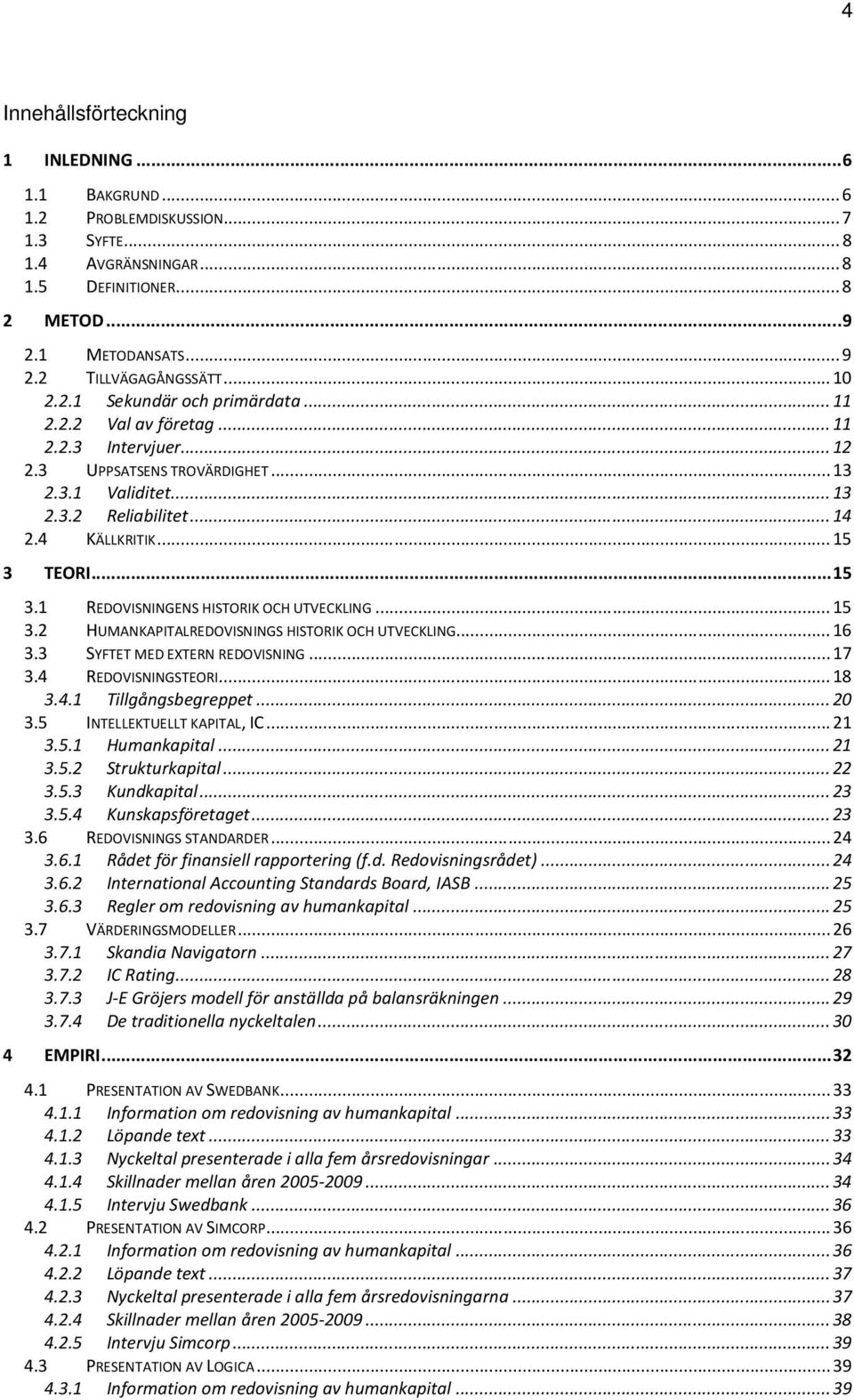 .. 15 3.1 REDOVISNINGENS HISTORIK OCH UTVECKLING... 15 3.2 HUMANKAPITALREDOVISNINGS HISTORIK OCH UTVECKLING... 16 3.3 SYFTET MED EXTERN REDOVISNING... 17 3.4 REDOVISNINGSTEORI... 18 3.4.1 Tillgångsbegreppet.