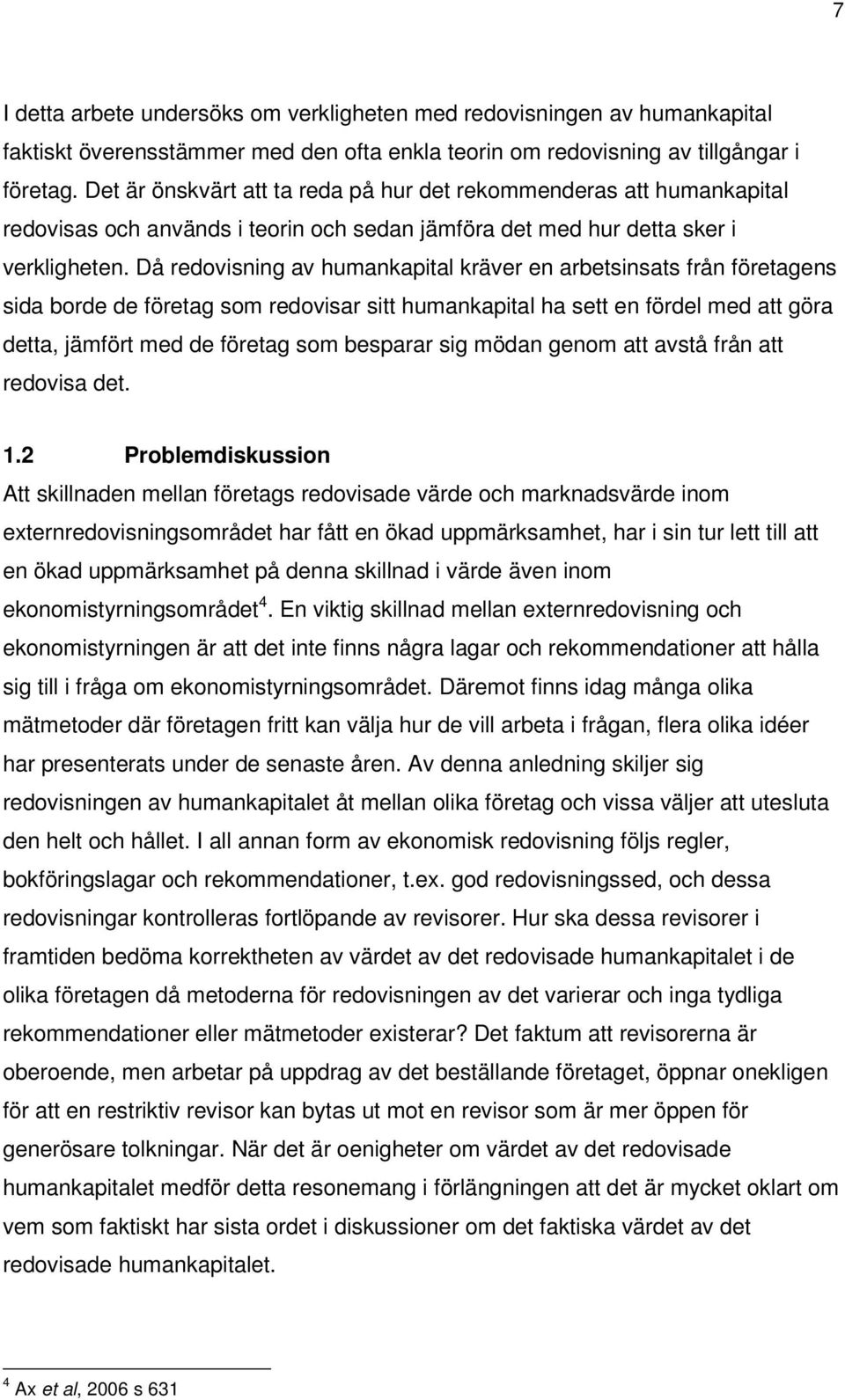 Då redovisning av humankapital kräver en arbetsinsats från företagens sida borde de företag som redovisar sitt humankapital ha sett en fördel med att göra detta, jämfört med de företag som besparar