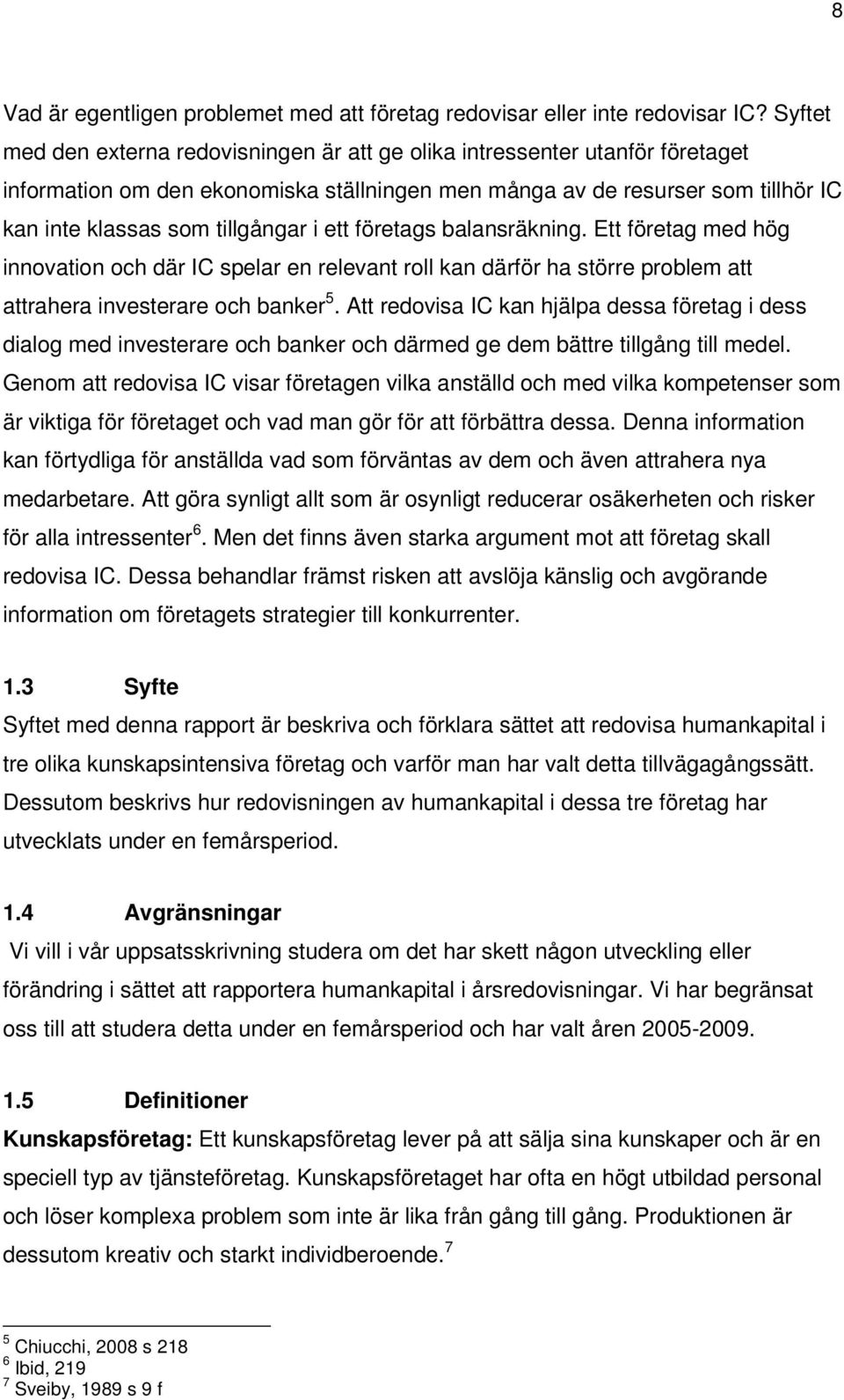 ett företags balansräkning. Ett företag med hög innovation och där IC spelar en relevant roll kan därför ha större problem att attrahera investerare och banker 5.