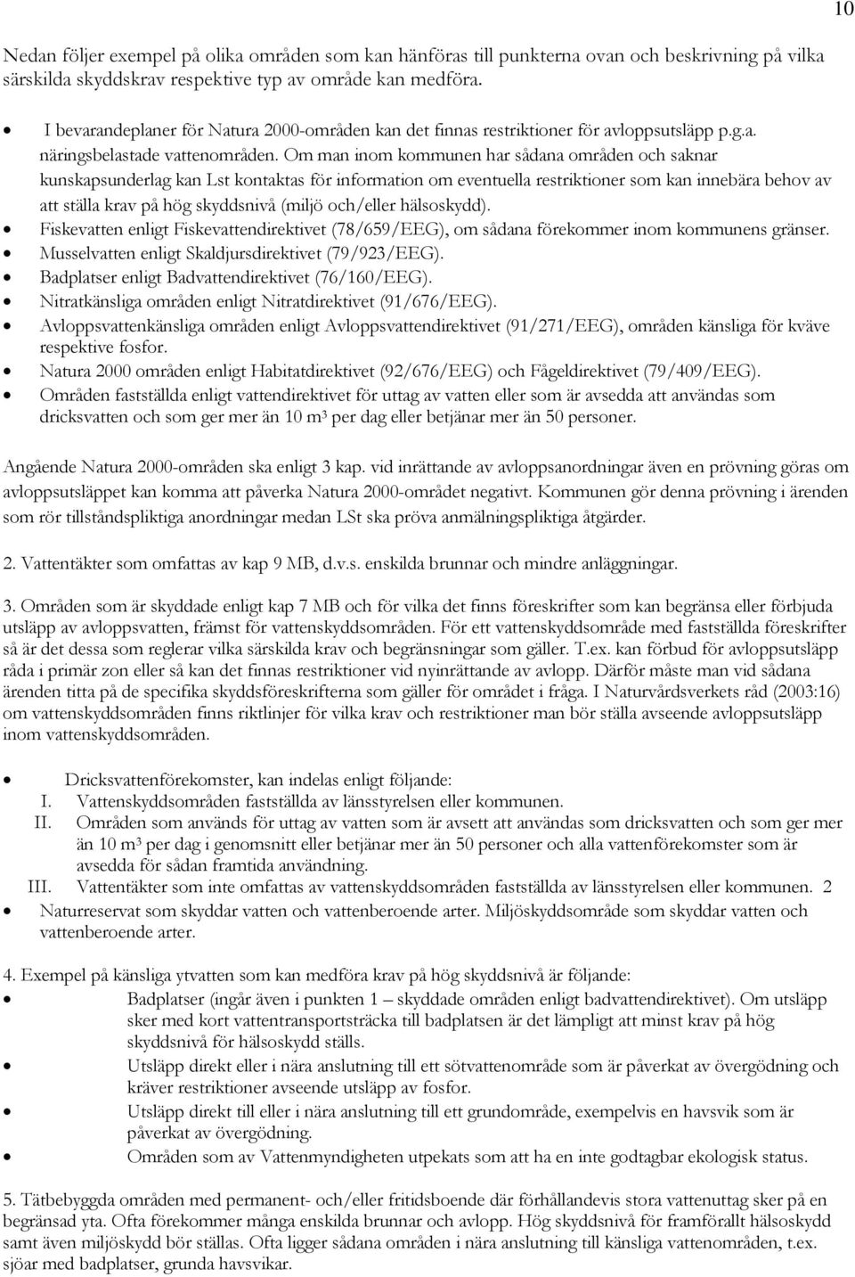 Om man inom kommunen har sådana områden och saknar kunskapsunderlag kan Lst kontaktas för information om eventuella restriktioner som kan innebära behov av att ställa krav på hög skyddsnivå (miljö