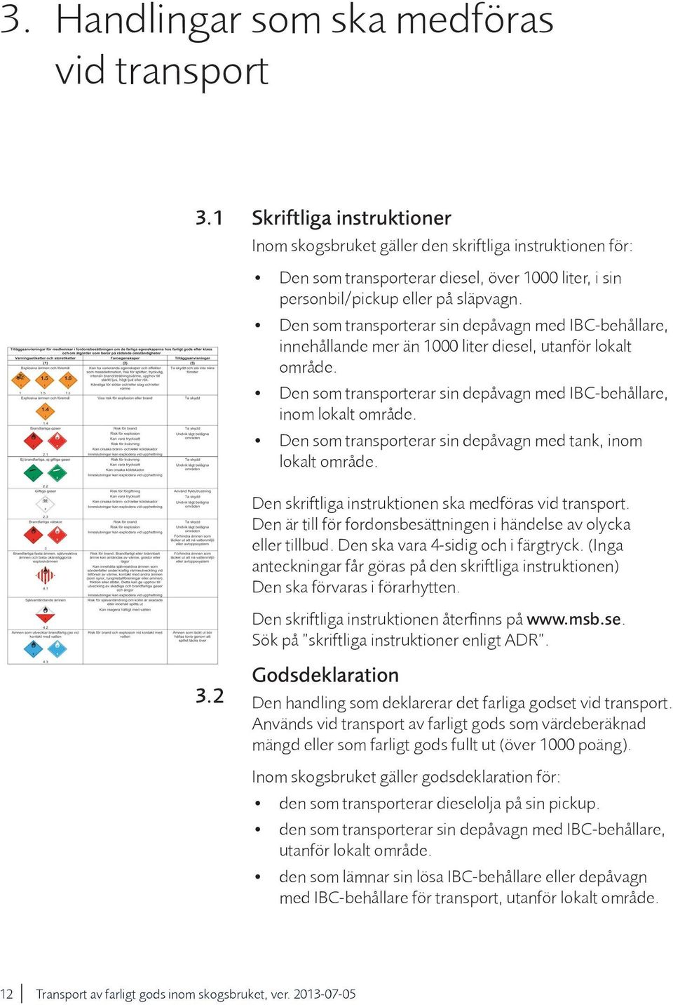 Den som transporterar sin depåvagn med IBC-behållare, innehållande mer än 1000 liter diesel, utanför lokalt område. Den som transporterar sin depåvagn med IBC-behållare, inom lokalt område.