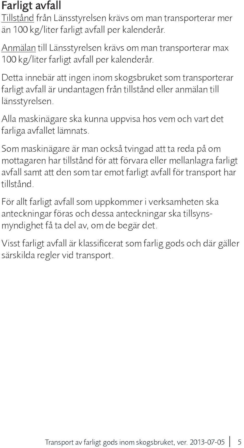 Detta innebär att ingen inom skogsbruket som transporterar farligt avfall är undantagen från tillstånd eller anmälan till länsstyrelsen.