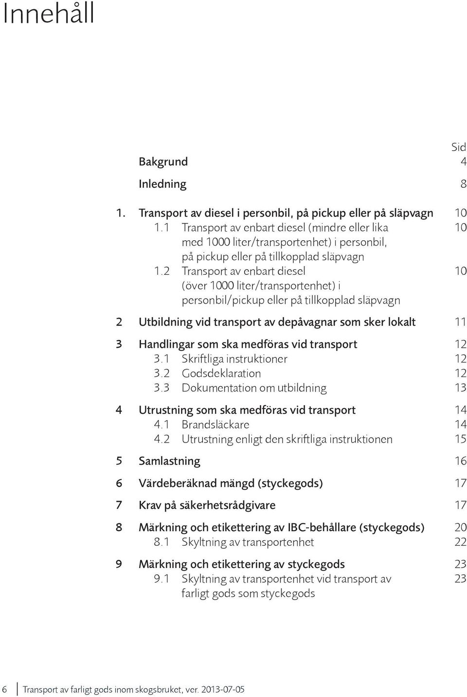 2 Transport av enbart diesel 10 (över 1000 liter/transportenhet) i personbil/pickup eller på tillkopplad släpvagn 2 Utbildning vid transport av depåvagnar som sker lokalt 11 3 Handlingar som ska