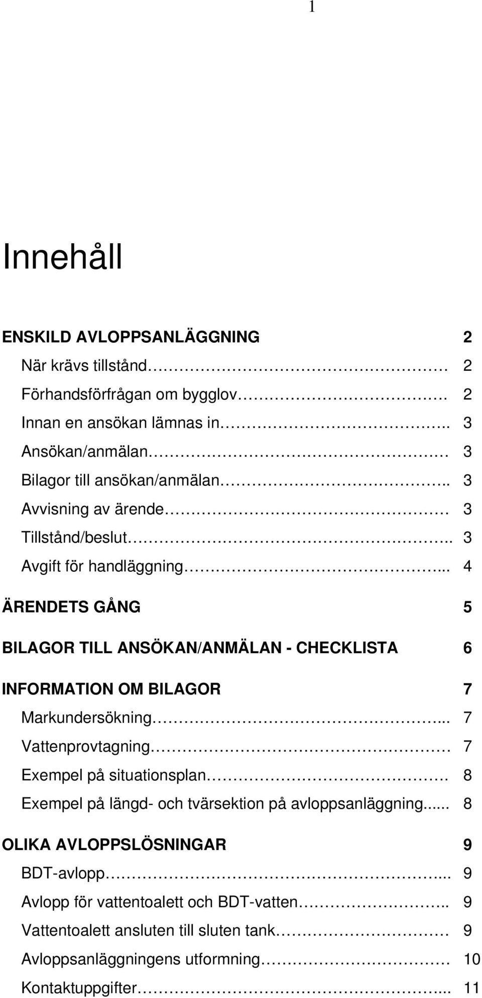 .. 4 ÄRENDETS GÅNG 5 BILAGOR TILL ANSÖKAN/ANMÄLAN - CHECKLISTA 6 INFORMATION OM BILAGOR 7 Markundersökning... 7 Vattenprovtagning 7 Exempel på situationsplan.