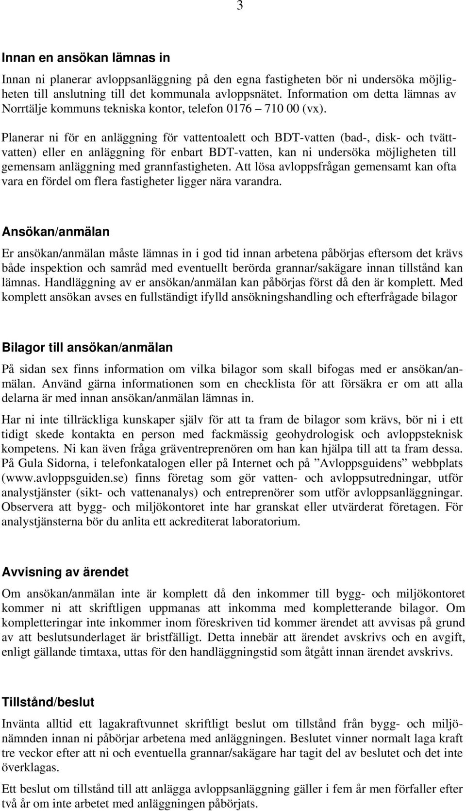 Planerar ni för en anläggning för vattentoalett och BDT-vatten (bad-, disk- och tvättvatten) eller en anläggning för enbart BDT-vatten, kan ni undersöka möjligheten till gemensam anläggning med